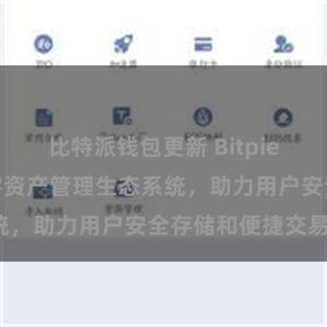 比特派钱包更新 Bitpie钱包：打造数字资产管理生态系统，助力用户安全存储和便捷交易。