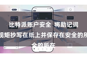 比特派账户安全  将助记词按规矩抄写在纸上并保存在安全的所在