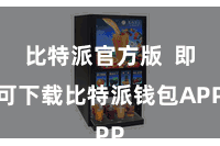 比特派官方版  即可下载比特派钱包APP