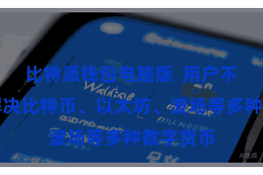 比特派钱包电脑版  用户不错同期解决比特币、以太坊、波场等多种数字货币