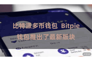 比特派多币钱包  Bitpie钱包推出了最新版块